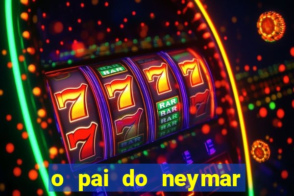 o pai do neymar era jogador de futebol